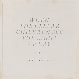 Mirel-Wagner-When-The-Cellar-Children-See-The-Light-Of-Day