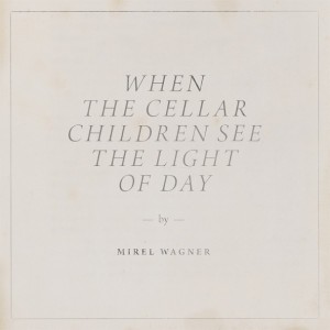 Mirel-Wagner-When-The-Cellar-Children-See-The-Light-Of-Day